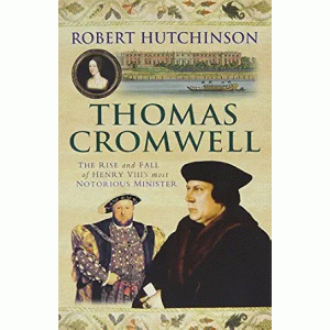 Robert Hutchinson | Thomas Cromwell: The Rise and Fall of Henry VIII’s Most Notorious Minister